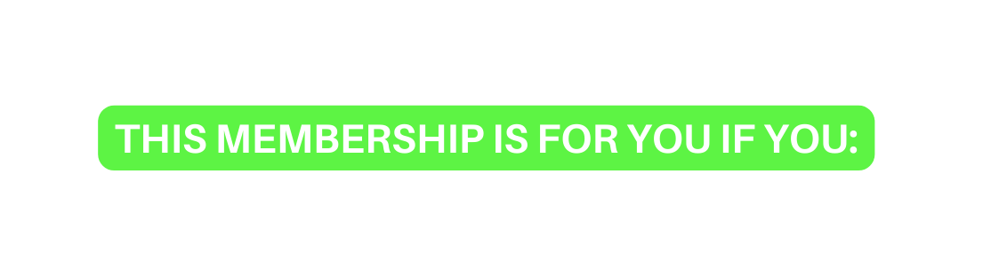 THIS MEMBERSHIP IS FOR YOU IF YOU